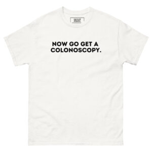 Now Go Get A Colonoscopy Unisex classic tee